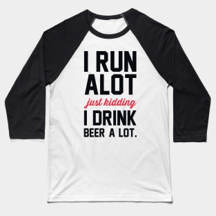 I Run Alot Just Kidding I Drink Beer A Lot. Baseball T-Shirt
